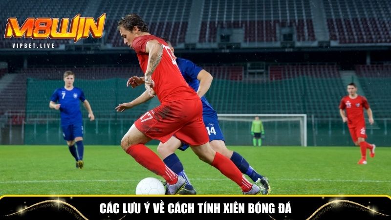 Một số lưu ý về cách tính xiên bóng đá