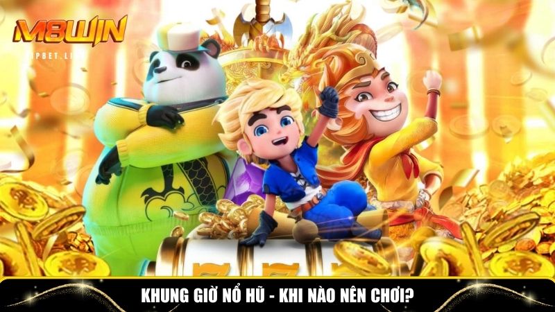 Lựa chọn khung giờ nổ hũ